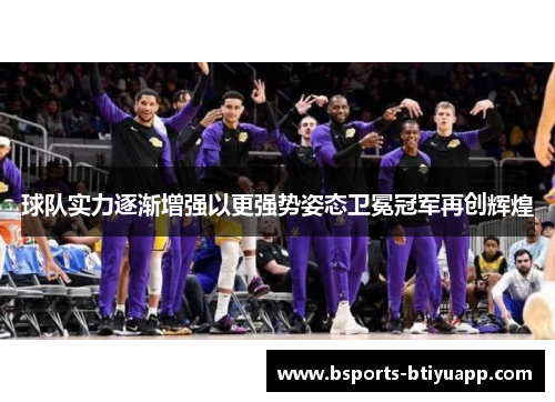 球队实力逐渐增强以更强势姿态卫冕冠军再创辉煌