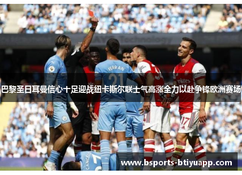 巴黎圣日耳曼信心十足迎战纽卡斯尔联士气高涨全力以赴争锋欧洲赛场